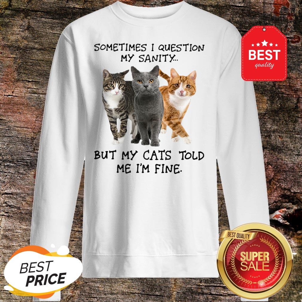 Sometimes I Question My Sanity But My Cats Told Me I’m Fine Shirt - Image 4