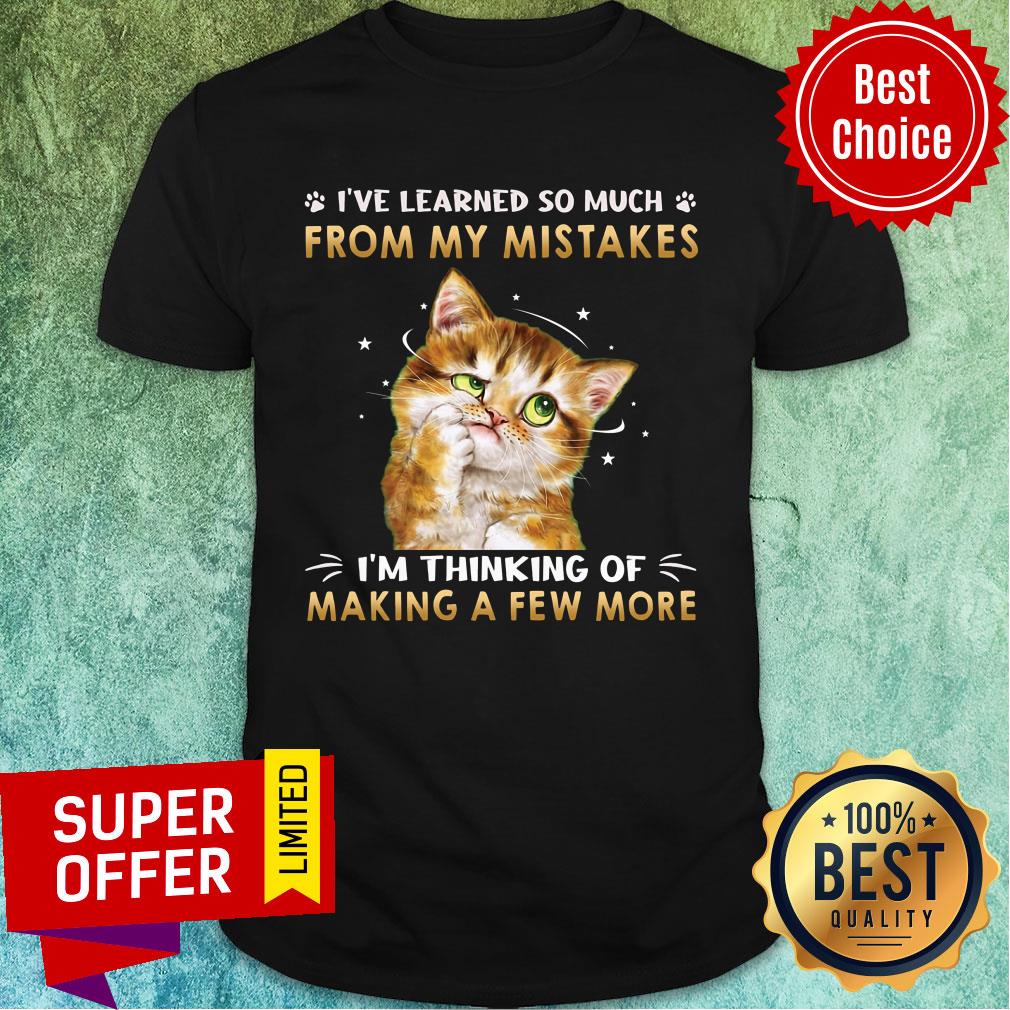 Cat I've Learned So Much From My Mistakes I'm Thinking Of Making A Few More Shirt
