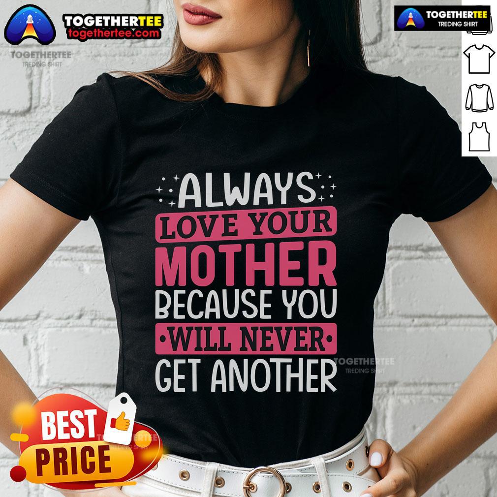 Pretty Always Love Your Mother Because You Will Never Get Another Mother Daughter Shirt - Image 3