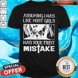 Assuming I Was Like Most Girls Was Your First Mistake Shirt