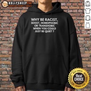 Alternative view of Funny Why Be Racist Sexist Homophobic Or Transphobic When You Could Just Be Quiet T-Shirt