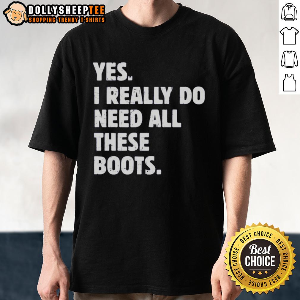 Funny Yes I Really Do Need All These Boots T-Shirt