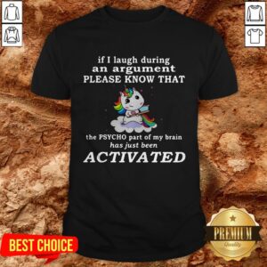 Unicorn If I Laugh During An Argument Please Know That The Psycho Part Of My Brain Shirt
