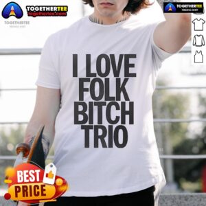 Good I Love Folk Bitch Trio T-Shirt