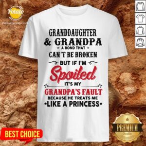 Great Granddaughter And Grandpa A Bond That Can’t Be Broken But If I’m Spoiled Shirt