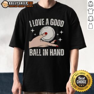 Good Hand Girl I Love A Good Ball In Hand T-Shirt
