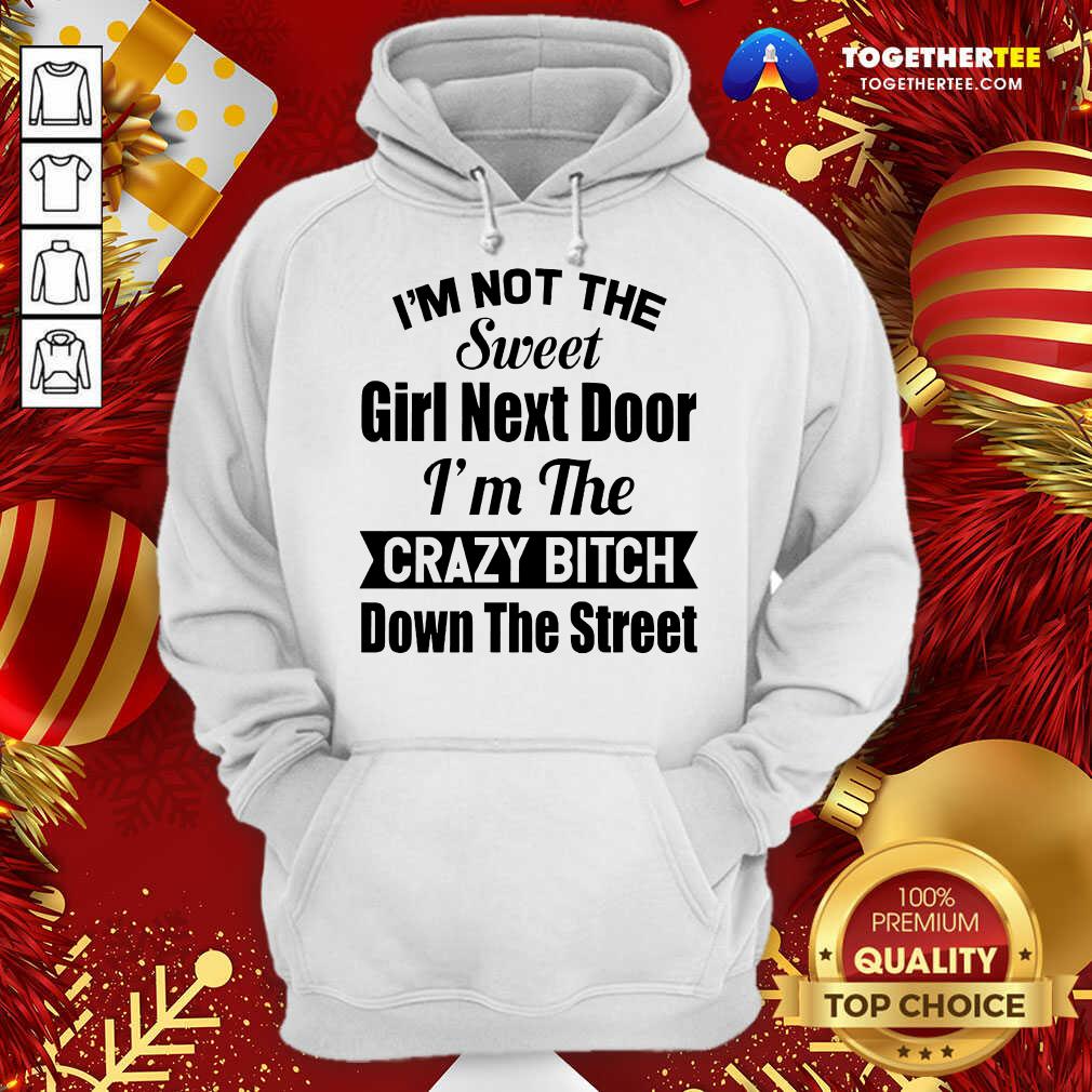 Great I’m Not The Sweet Girl Next Door I’m The Crazy Bitch Down The Street Shirt - Image 5