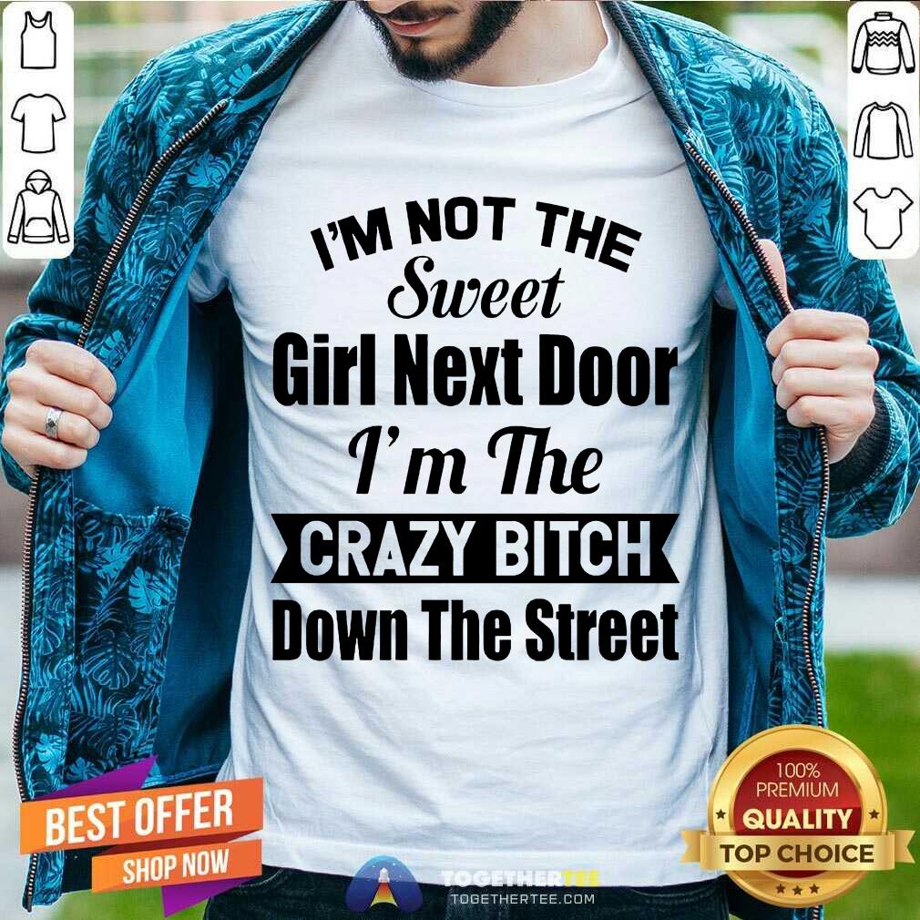 Great I’m Not The Sweet Girl Next Door I’m The Crazy Bitch Down The Street Shirt