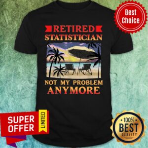Nice Retired Statistician Not My Peoblem Anymore Shirt