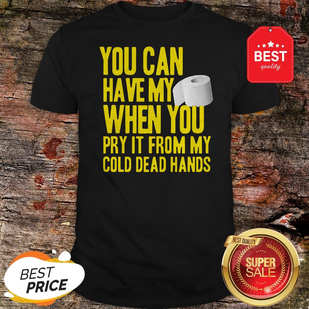 Toilet Paper You Can Have My When You Pry It From My Cold Dead Hands Shirt