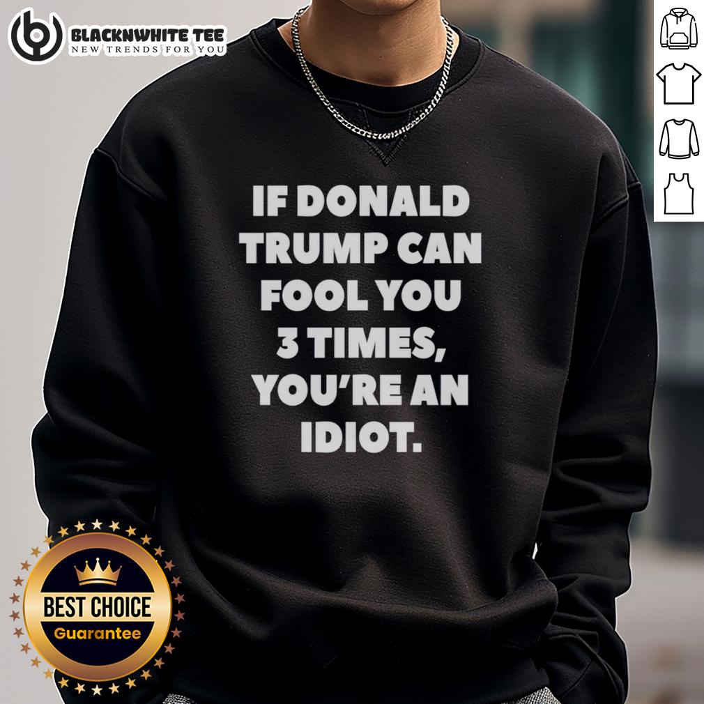 Top If Donald Trump Can Fool You 3 Times You're An Idiot T-Shirt - Image 5