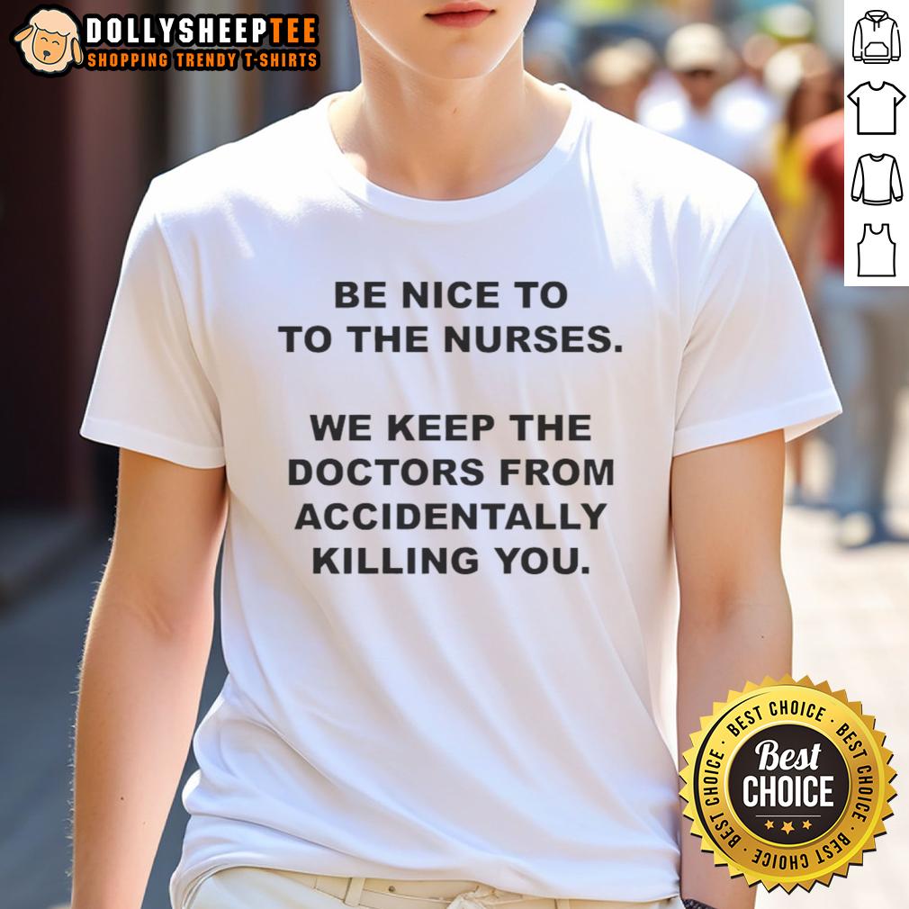 Top Be Nice To To The Nurses We Keep The Doctors From Accidentally Killing You T-Shirt