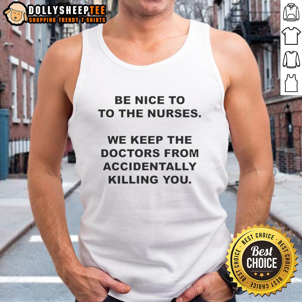 Top Be Nice To To The Nurses We Keep The Doctors From Accidentally Killing You T-Shirt - Image 4