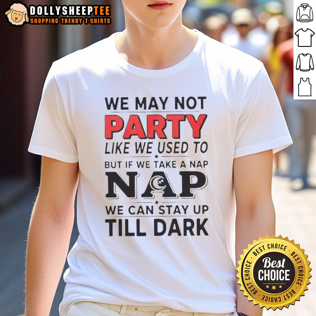 Top We May Not Party Like We Used To But If We Take A Nap T-Shirt