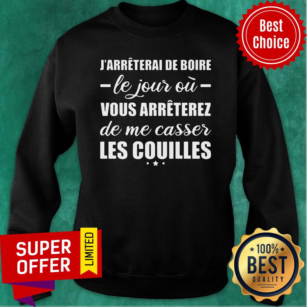 J'arreterai De Boire Le Jour Où Vous Arreterez De Me Casser Les Couilles Shirt - Image 5