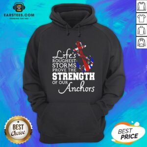 Alternative view of Good Life’s Roughest Storm Prove The Strength Of Our Anchors Quote Shirt