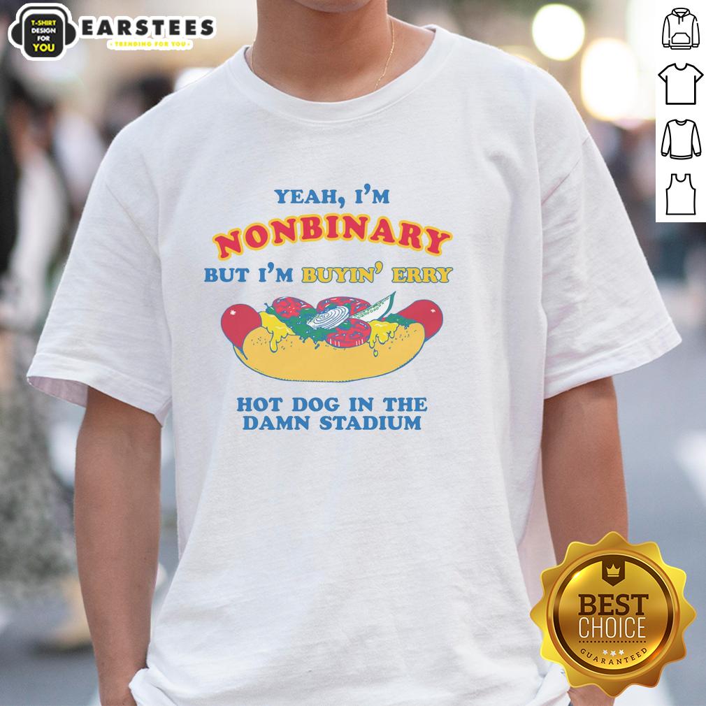 Funny Yeah I'm Nonbinary But I'm Buyin' Erry Hot Dog In The Stadium T-Shirt
