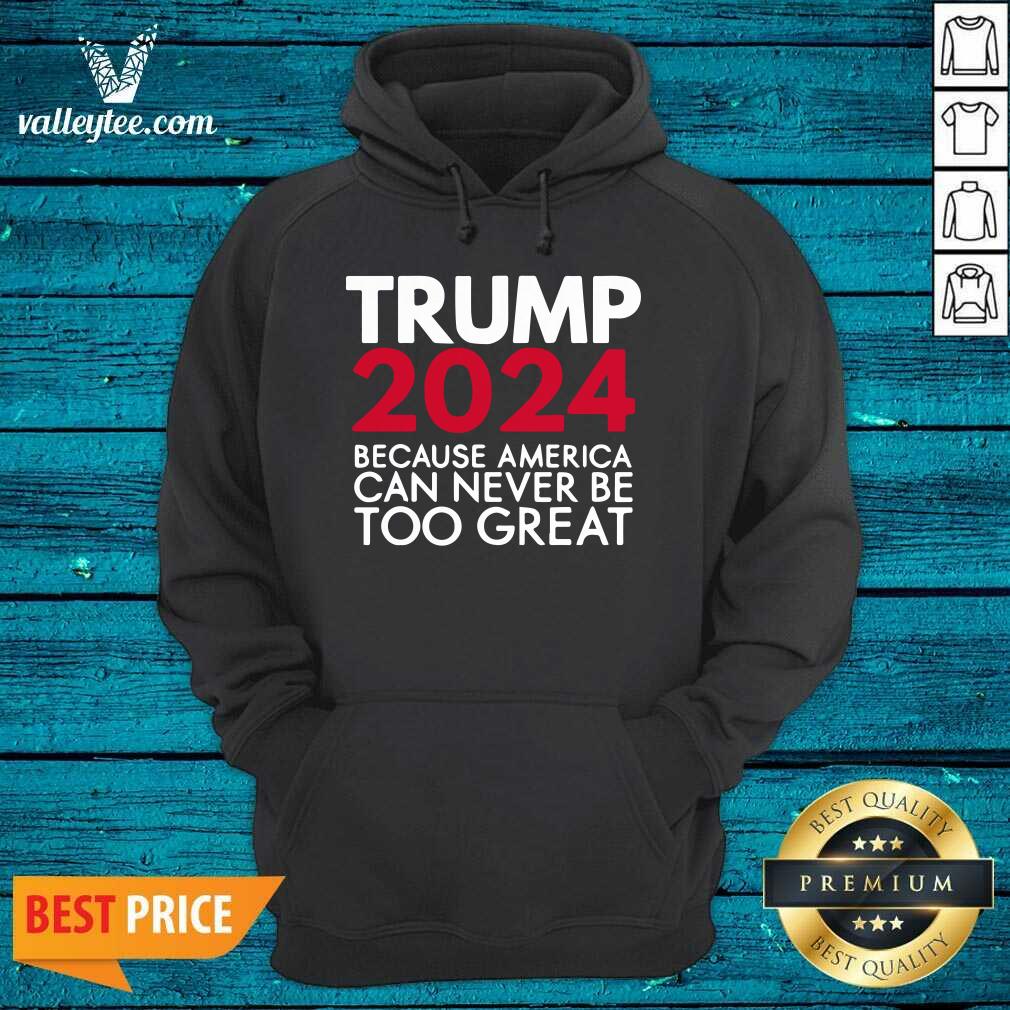 Cool Trump 2024 Because America Can Never Be Too Great Election Shirt - Image 4