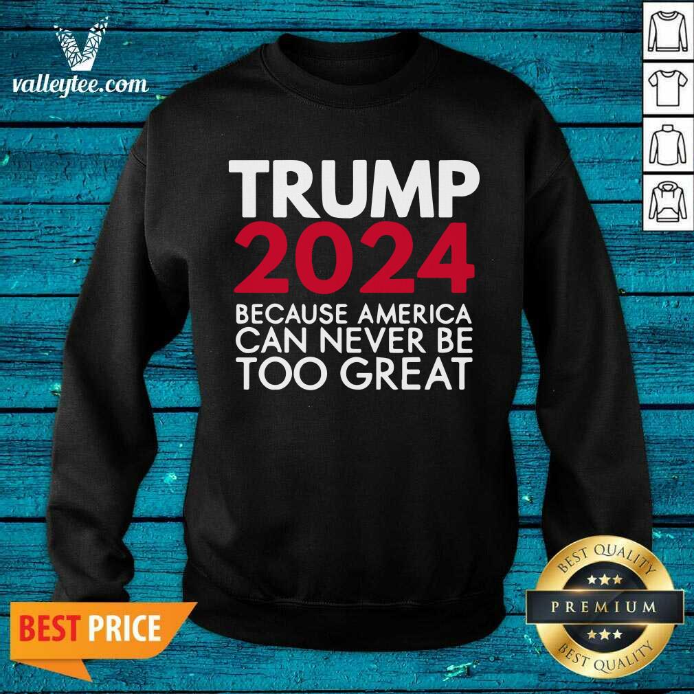 Cool Trump 2024 Because America Can Never Be Too Great Election Shirt - Image 3