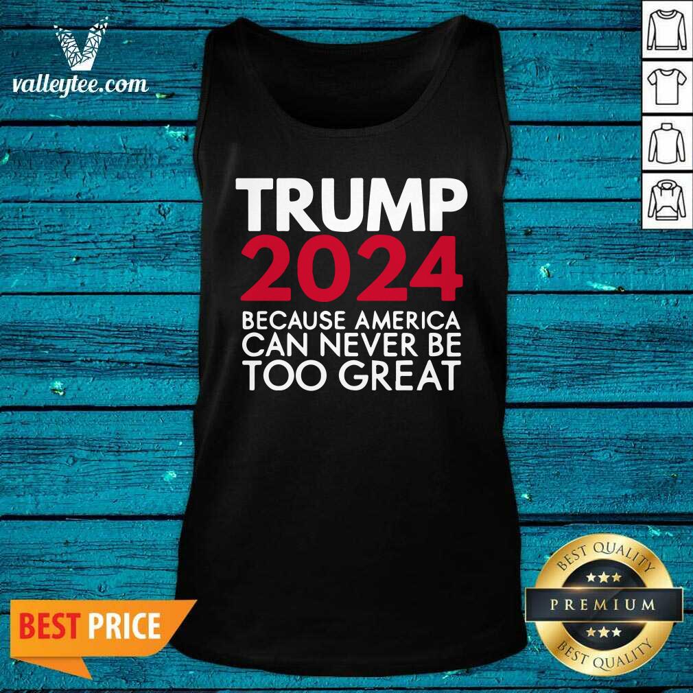 Cool Trump 2024 Because America Can Never Be Too Great Election Shirt - Image 2