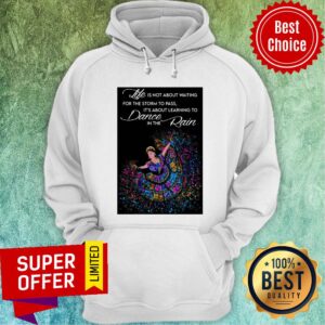 Alternative view of Life Is Not About Waiting For The Storm To Pass It's About Learning To Dance In The Rain Shirt