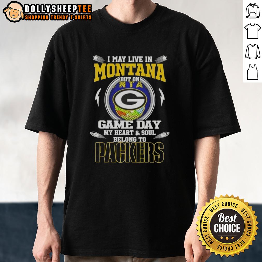 Top I May Live In Montana But On Game Day My Heart And Soul Belongs To Green Bay Packers T-Shirt