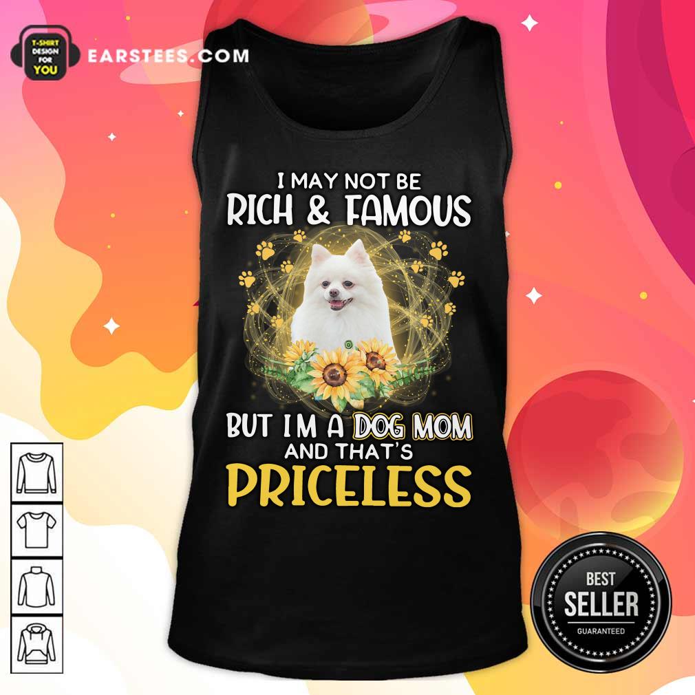 Hot Pomeranian I May Not Be Rich And Famous But I'm A Dog Mom And That's Priceless Shirt - Image 2