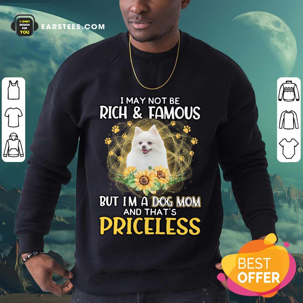Hot Pomeranian I May Not Be Rich And Famous But I'm A Dog Mom And That's Priceless Shirt - Image 5