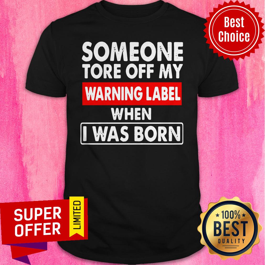 Nice Someone Tore Off My Warning Label When I Was Born Shirt