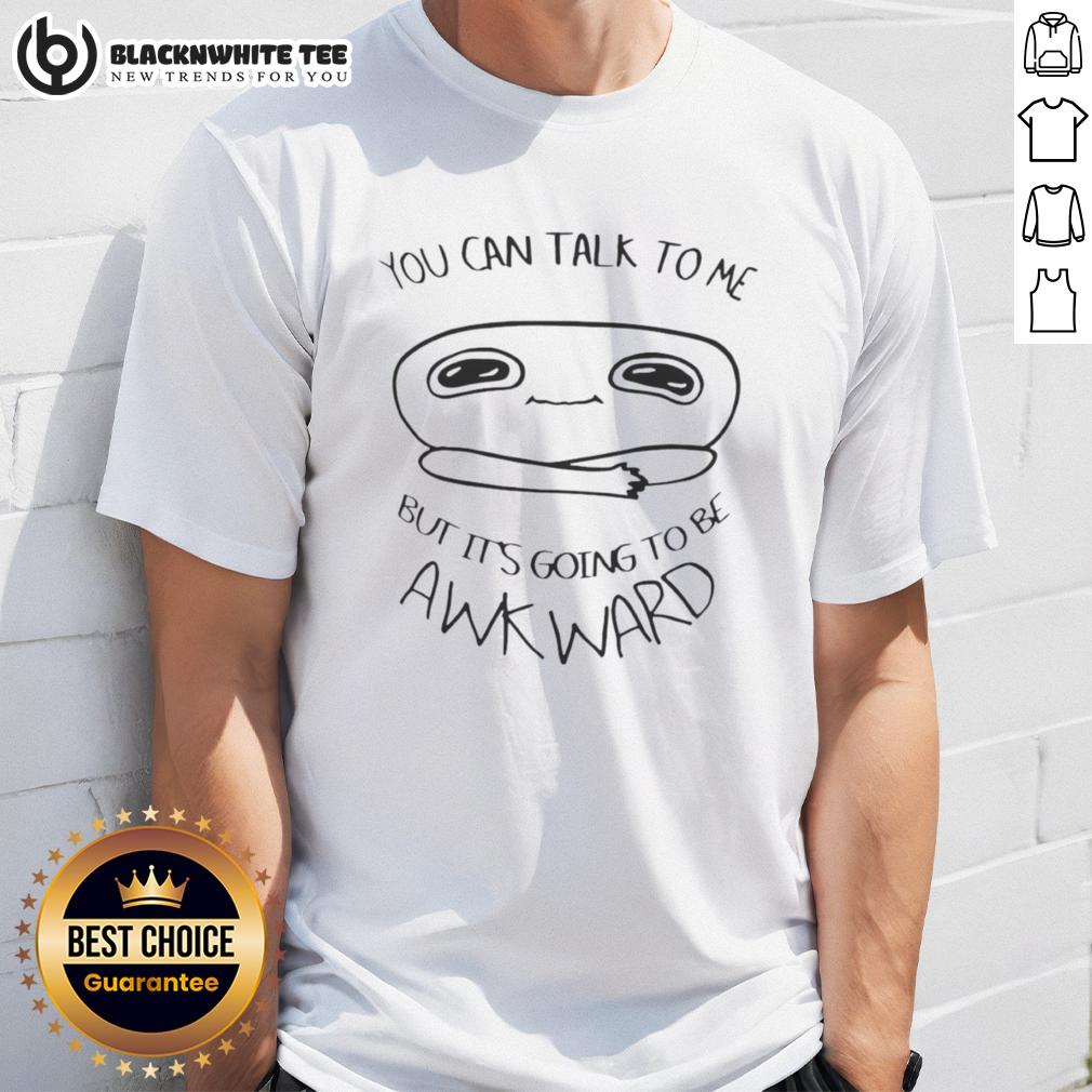 Top You Can Talk To Me But It's Going To Be Awkward T-Shirt