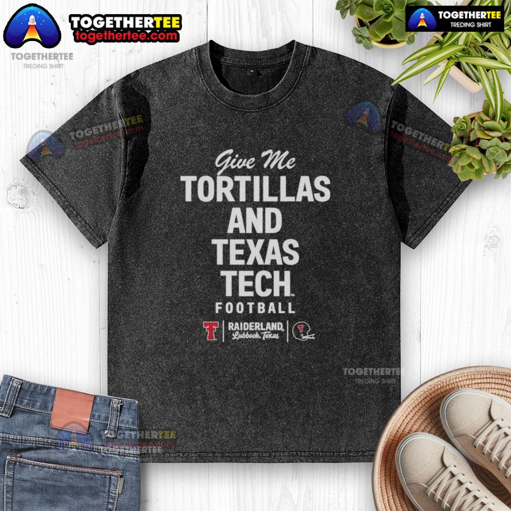 Pretty Give Me Tortillas And Texas Tech Football T-Shirt - Image 6