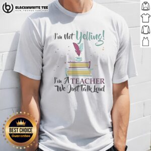 Good I'm Not Yelling Im A Teacher We Just Talk Loud Shirt