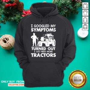 Alternative view of Pro I Googled My Symptoms Turns Out I Just Need More Tractors Shirt