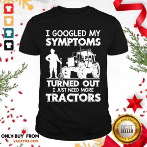 Pro I Googled My Symptoms Turns Out I Just Need More Tractors Shirt