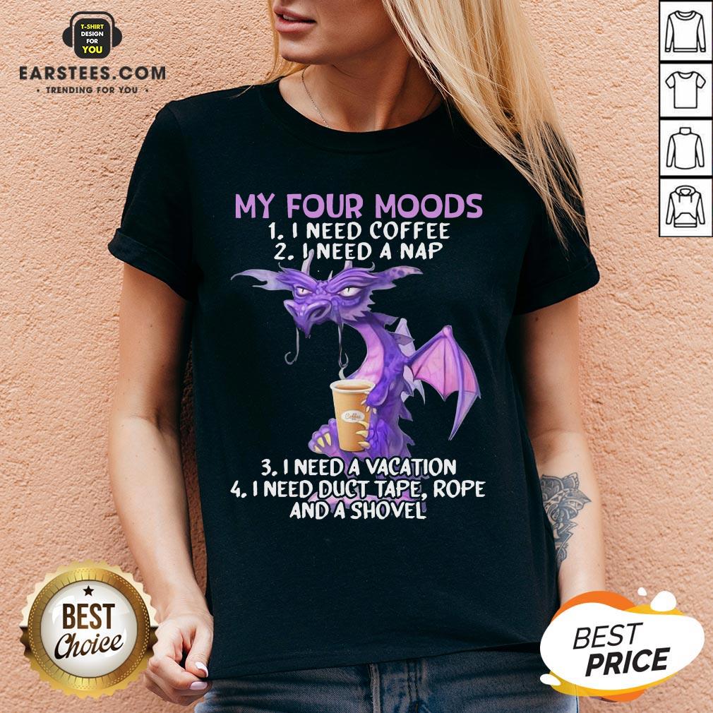 Good Dragon My Four Moods I Need Coffee I Need A Nap I Need A Vacation I Need Duct Tape Rope And A Shovel Shirt - Image 3