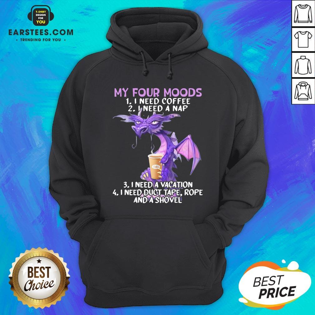 Good Dragon My Four Moods I Need Coffee I Need A Nap I Need A Vacation I Need Duct Tape Rope And A Shovel Shirt - Image 2