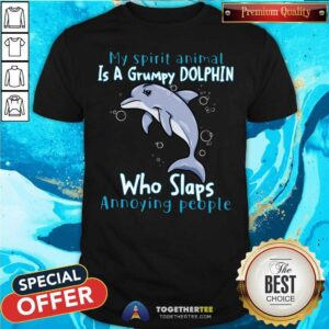 Funny My Spirit Animal Is A Grumpy Dolphin Who Slaps Annoying People Shirt