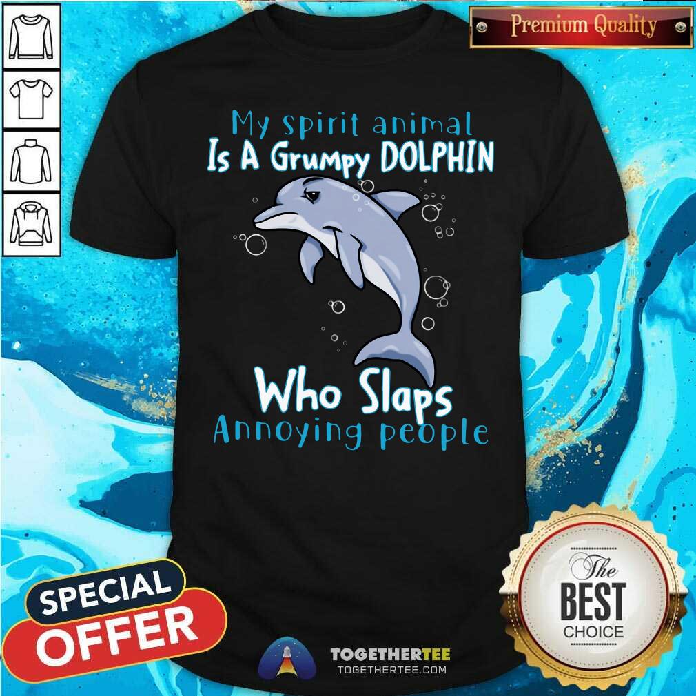 Funny My Spirit Animal Is A Grumpy Dolphin Who Slaps Annoying People Shirt