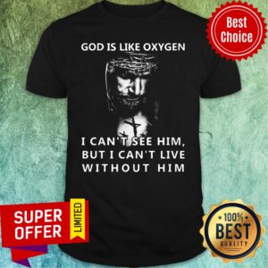 God is like oxygen I Can't See Him But I Can't Live Without Him Shirt