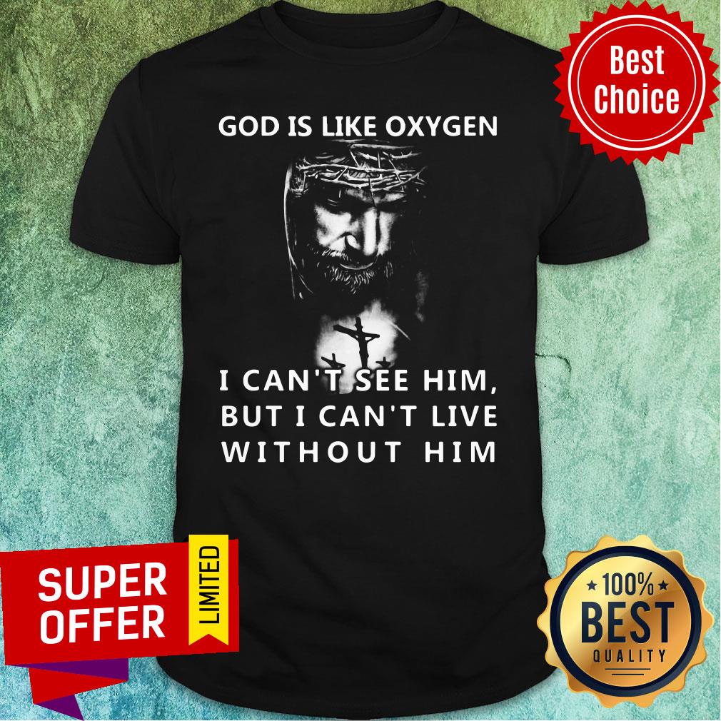 God is like oxygen I Can't See Him But I Can't Live Without Him Shirt