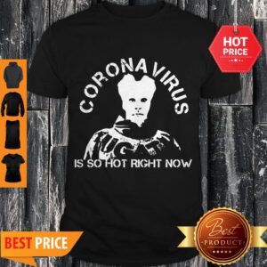 Hot Coronavirus Is So Hot Right Now Shirt
