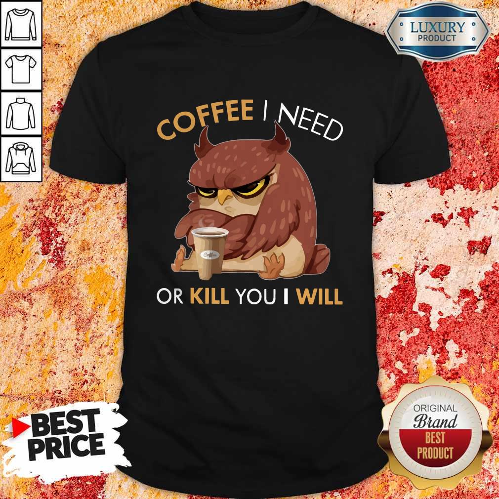 Owl Coffee I Need Or Kill You I Will Shirt