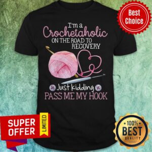 I’m A Crochetaholic On The Road To Recovery Just Kidding Pass Me My Hook Shirt