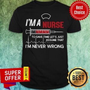 I’m A Nurse To Save Time Let’s Just Assume That I’m Never Wrong Shirt