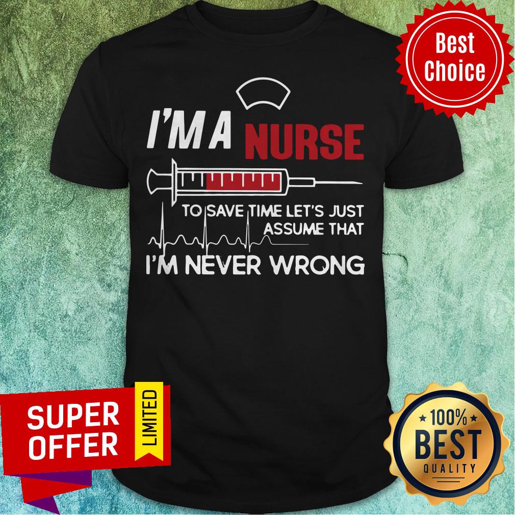 I’m A Nurse To Save Time Let’s Just Assume That I’m Never Wrong Shirt