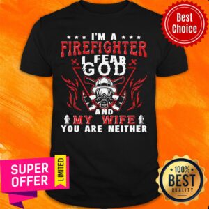 Official I'm A Firefighter I Fear God And My Wife You Are Neither Shirt