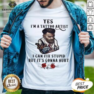 Yes I’m A Tattoo Artist I Can Fix Stupid But It’s Gonna Hurt Flowers Shirt