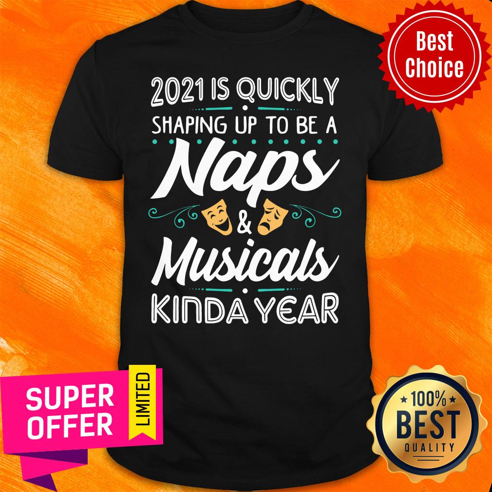 Quickly 2021 Shaping Up To Be A Naps And Musicals Kinda Year Shirt