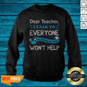 Alternative view of Dear Teacher I Talk To Everyone So Moving My Seat Won39t Help Shirt