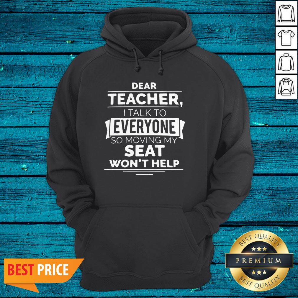 Dear Teacher I Talk To Everyone So Moving My Seat Won’t Help Shirt - Image 3